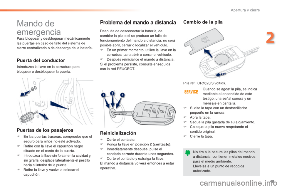 PEUGEOT 2008 2014  Manual del propietario (in Spanish) 49
2
Apertura y cierre
 Mando  de 
emergencia 
 Para bloquear y desbloquear mecánicamente las puertas en caso de fallo del sistema de cierre centralizado o de descarga de la batería.  
  Puerta  del
