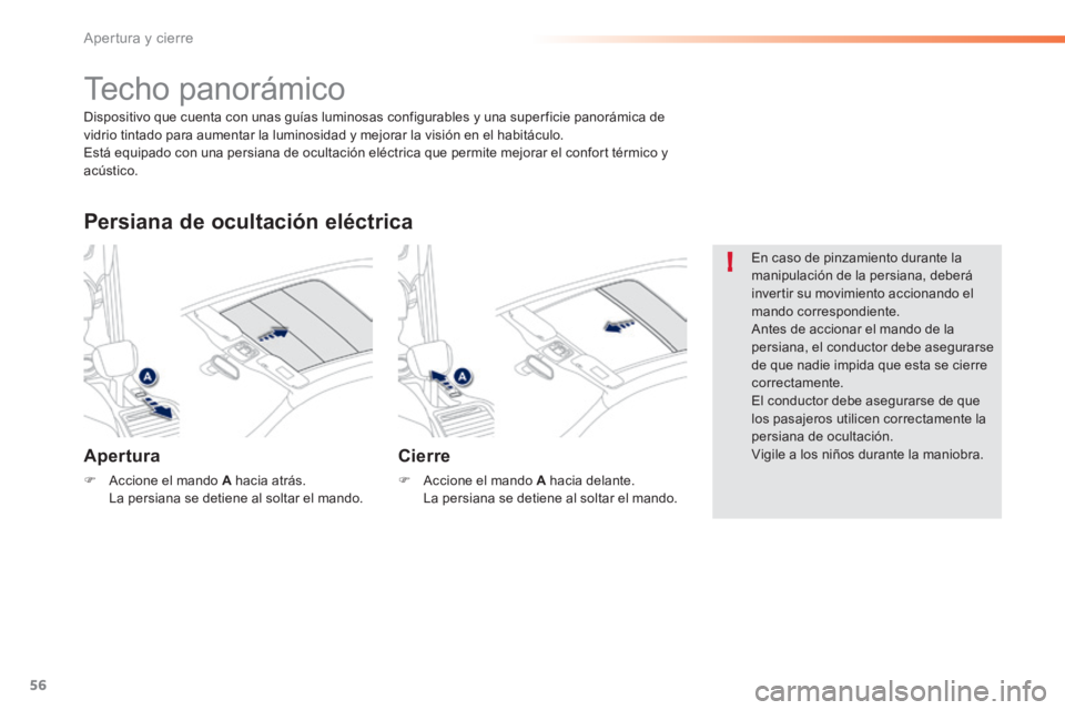 PEUGEOT 2008 2014  Manual del propietario (in Spanish) 56
!
Apertura y cierre
            Techo panorámico 
  Apertura 
   Accione el mando  A   hacia  atrás  .  La persiana se detiene al soltar el mando.   
  Persiana de ocultación eléctrica 
  Ci