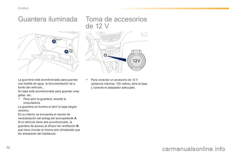 PEUGEOT 2008 2014 Manual del propietario (in Spanish) 72
Confort
Toma de accesorios
de 12 V
Guantera iluminada
La guantera está acondicionada para guardar una botella de agua, la documentación de a bordo del vehículo... Su ta PEUGEOT 2008 2014 Manual del propietario (in Spanish) 72
Confort
Toma de accesorios
de 12 V
Guantera iluminada
La guantera está acondicionada para guardar una botella de agua, la documentación de a bordo del vehículo... Su ta