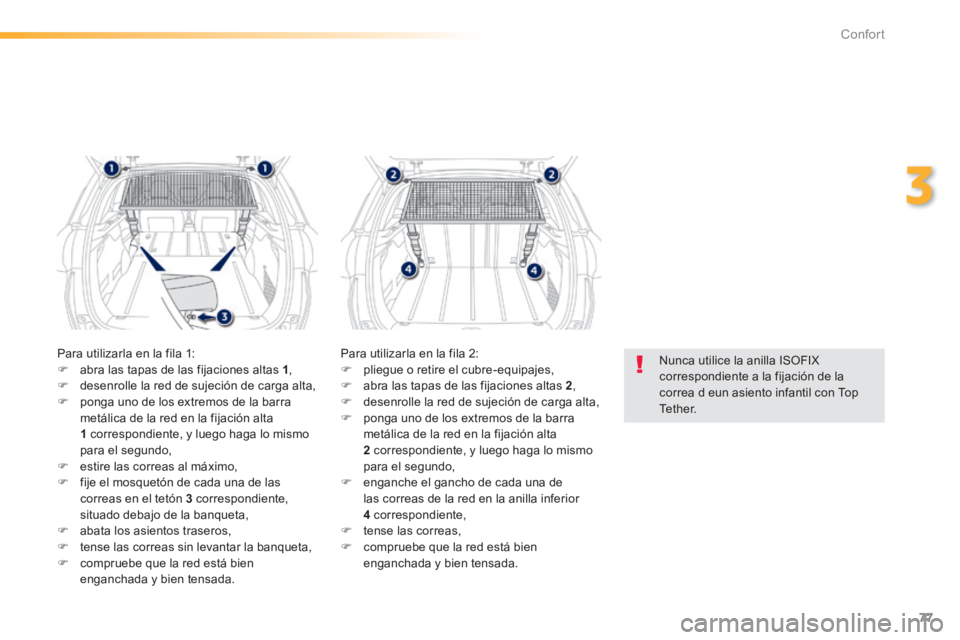 PEUGEOT 2008 2014 Manual del propietario (in Spanish) 77
3
Confort
Nunca utilice la anilla ISOFIX correspondiente a la fijación de la correa d eun asiento infantil con Top Tether.
Para utilizarla en la fila 1: abra las tapas de las fijacione PEUGEOT 2008 2014 Manual del propietario (in Spanish) 77
3
Confort
Nunca utilice la anilla ISOFIX correspondiente a la fijación de la correa d eun asiento infantil con Top Tether.
Para utilizarla en la fila 1: abra las tapas de las fijacione