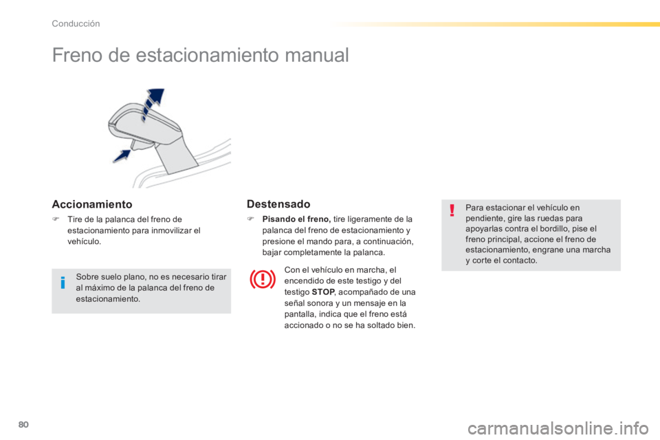 PEUGEOT 2008 2014  Manual del propietario (in Spanish) 80
Conducción
      
Freno de estacionamiento manual 
  Accionamiento 
   Tire de la palanca del freno de estacionamiento para inmovilizar el vehículo.   
  Destensado 
    Pisando el freno,  