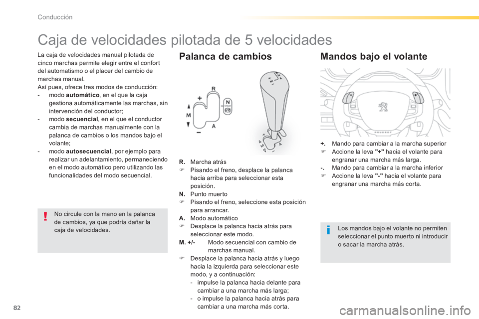 PEUGEOT 2008 2014  Manual del propietario (in Spanish) 82
Conducción
  La caja de velocidades manual pilotada de cinco marchas permite elegir entre el confort del automatismo o el placer del cambio de marchas manual.  Así pues, ofrece tres modos de cond