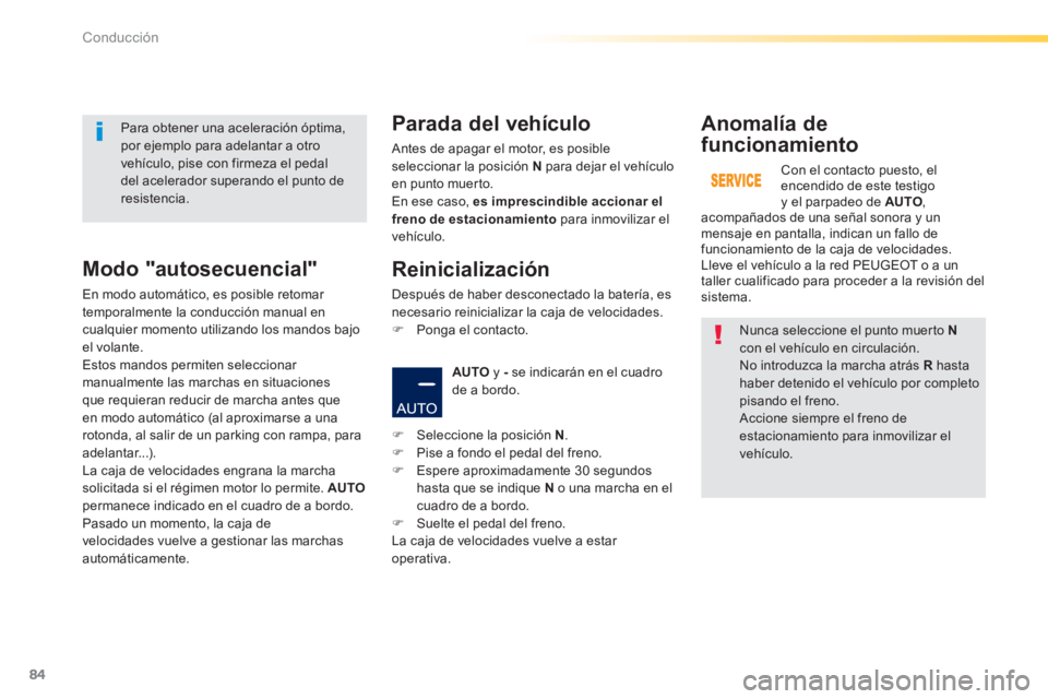 PEUGEOT 2008 2014  Manual del propietario (in Spanish) 84
Conducción
  Nunca seleccione el punto muerto  Ncon el vehículo en circulación.  No introduzca la marcha atrás  R   hasta haber detenido el vehículo por completo pisando el freno.  Accione sie
