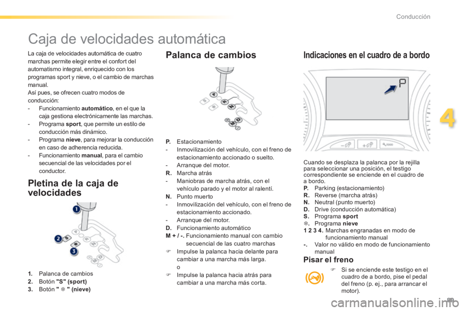 PEUGEOT 2008 2014 Manual del propietario (in Spanish) 89
4
Conducción
La caja de velocidades automática de cuatro marchas permite elegir entre el confort del automatismo integral, enriquecido con los programas sport y nieve, o el cambio de marchas man PEUGEOT 2008 2014 Manual del propietario (in Spanish) 89
4
Conducción
La caja de velocidades automática de cuatro marchas permite elegir entre el confort del automatismo integral, enriquecido con los programas sport y nieve, o el cambio de marchas man
