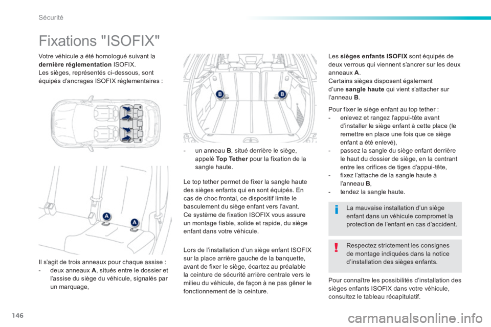PEUGEOT 2008 2014  Manuel du propriétaire (in French) 146
Sécurité
  Votre véhicule a été homologué suivant la dernière réglementation   ISOFIX.  Les sièges, représentés ci-dessous, sont équipés d’ancrages ISOFIX réglementaires :  
      