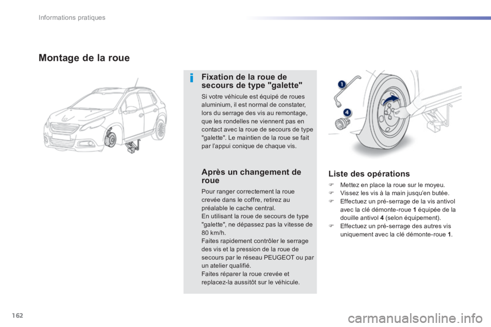 PEUGEOT 2008 2014  Manuel du propriétaire (in French) 162
Informations pratiques
  Montage de la roue 
  Fixation de la roue de secours de type "galette" 
 Si votre véhicule est équipé de roues aluminium, il est normal de constater, lors du serrage de