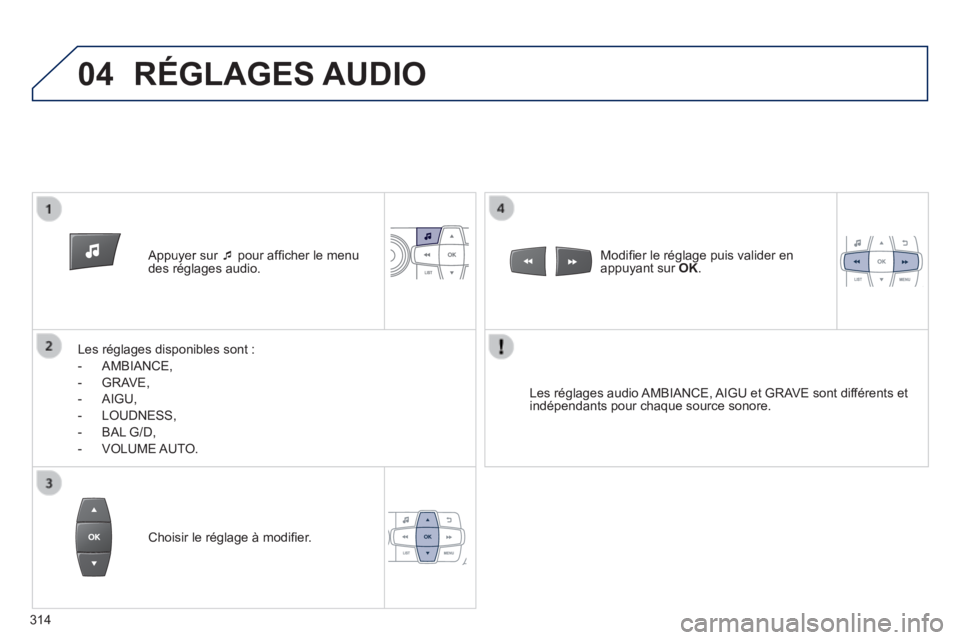 PEUGEOT 2008 2014 Manuel du propriétaire (in French) 04
Appuyer sur pour affi cher le menu des réglages audio.
Les réglages disponibles sont :
- AMBIANCE,
- GRAVE,
- AIGU,
- LOUDNESS,
- BAL G/D,
- VOLUME PEUGEOT 2008 2014 Manuel du propriétaire (in French) 04
Appuyer sur pour affi cher le menu des réglages audio.
Les réglages disponibles sont :
- AMBIANCE,
- GRAVE,
- AIGU,
- LOUDNESS,
- BAL G/D,
- VOLUME