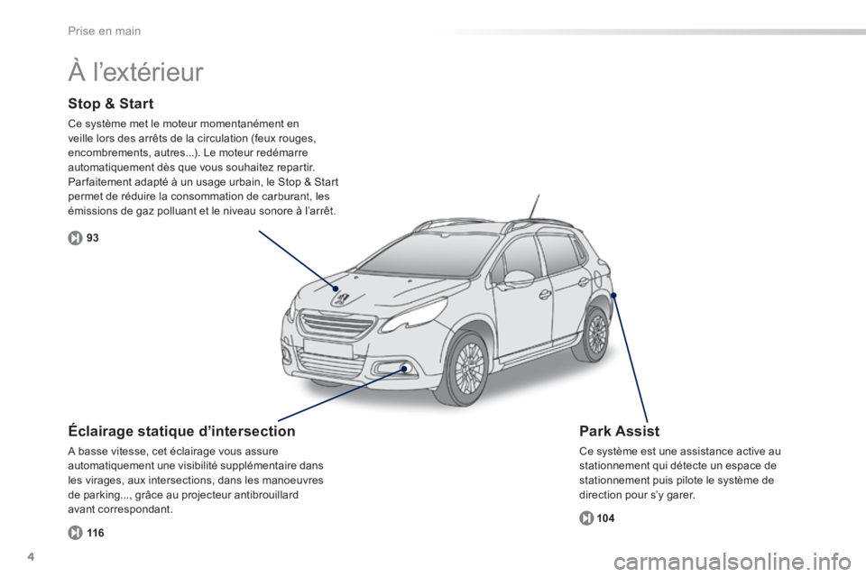 PEUGEOT 2008 2014  Manuel du propriétaire (in French) 4
93104
116
Prise en main
  Stop  &  Start 
 Ce système met le moteur momentanément en veille lors des arrêts de la circulation (feux rouges, encombrements, autres...). Le moteur redémarre automat