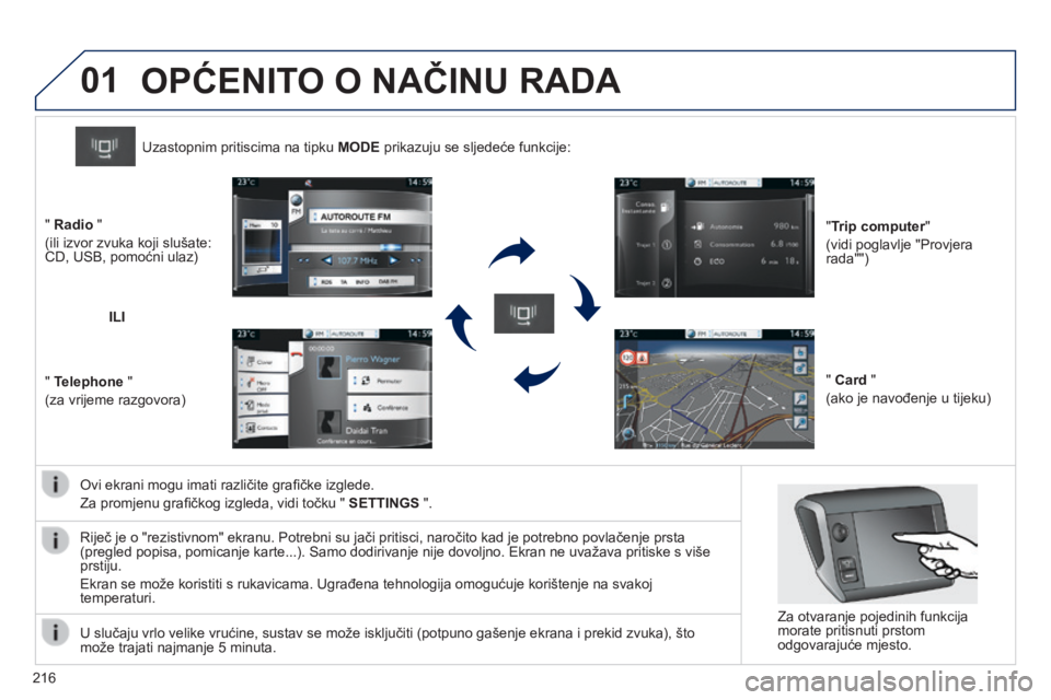 PEUGEOT 2008 2014  Upute Za Rukovanje (in Croatian) 01
216
  Ovi ekrani mogu imati različite graﬁ čke izglede. 
 Za promjenu graﬁ čkog izgleda, vidi točku "  SETTINGS  ".  
Uzastopnim pritiscima na tipku  MODE  prikazuju se sljedeće fu