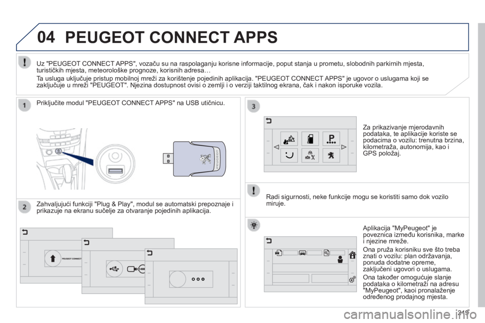 PEUGEOT 2008 2014  Upute Za Rukovanje (in Croatian) 04
219
PEUGEOT CONNECT APPS 
  Za prikazivanje mjerodavnih podataka, te aplikacije koriste se podacima o vozilu: trenutna brzina, kilometraža, autonomija, kao i GPS položaj.  
  Priključite modul &