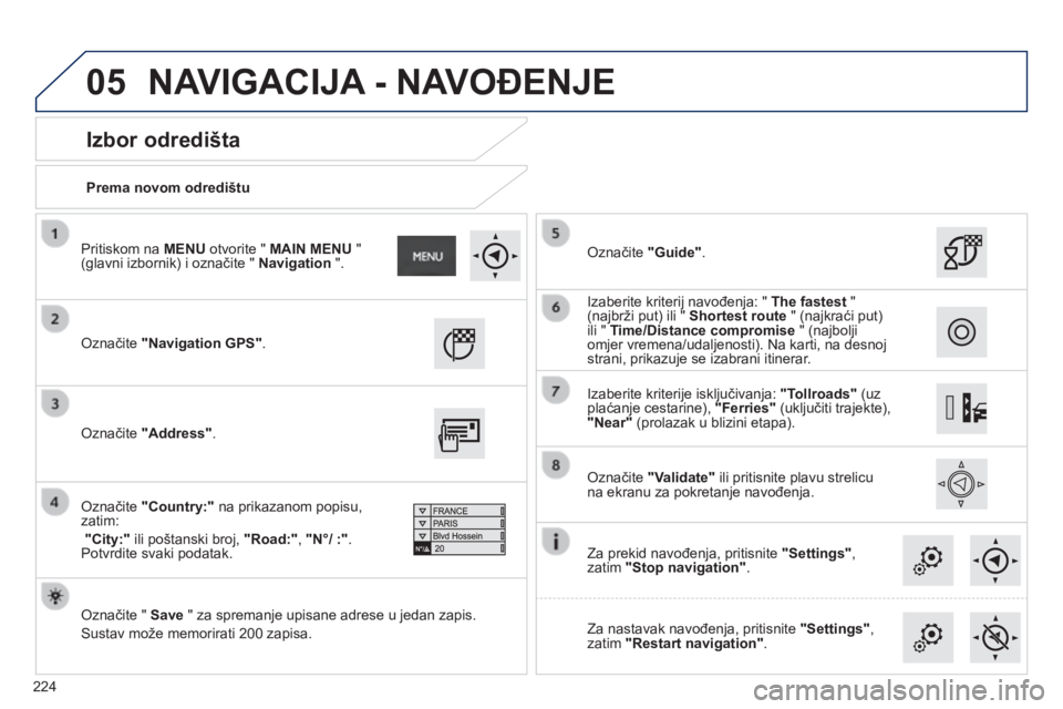 PEUGEOT 2008 2014  Upute Za Rukovanje (in Croatian) 05
224
  Prema novom odredištu   
  Izbor odredišta 
 Označite  "Navigation GPS" .    
  Označite "  Save  " za spremanje upisane adrese u jedan zapis. 
 Sustav može memorirati 20