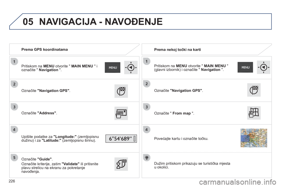 PEUGEOT 2008 2014  Upute Za Rukovanje (in Croatian) 05
   Prema GPS koordinatama     Prema nekoj točki na karti  
  Označite  "Navigation GPS" .   
  Označite  "Address" .   
  Upišite podatke za  "Longitude:"  (zemljopisnu 