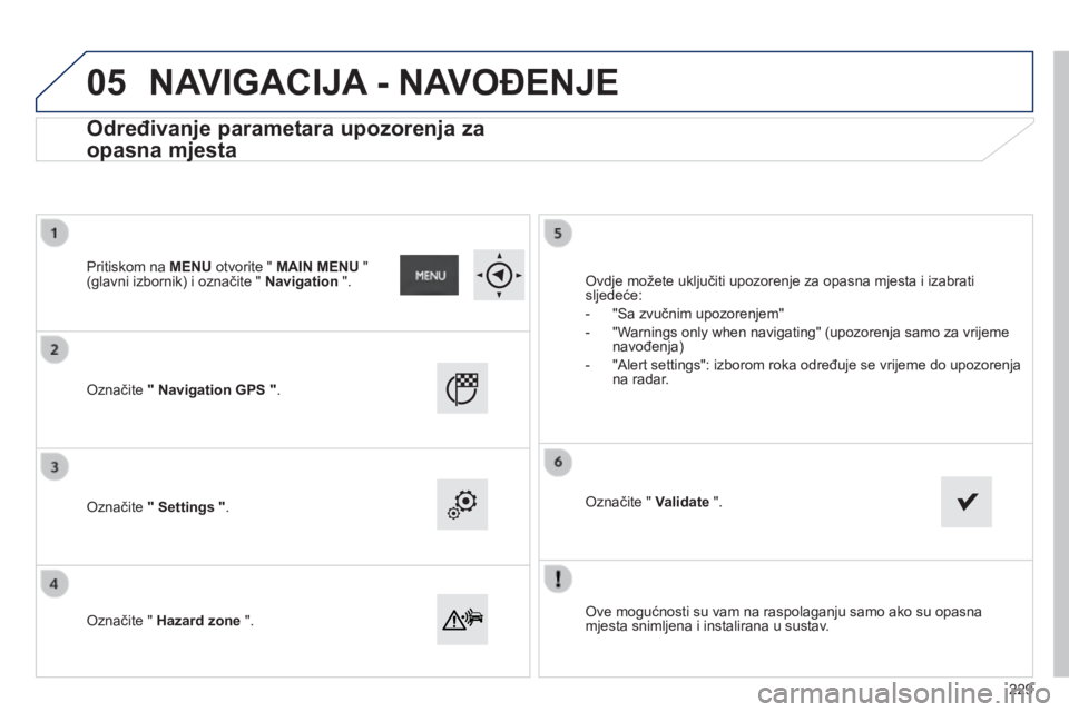 PEUGEOT 2008 2014  Upute Za Rukovanje (in Croatian) 05
  Ove mogućnosti su vam na raspolaganju samo ako su opasna mjesta snimljena i instalirana u sustav.   
  Označite  " Navigation GPS " .   
  Označite  " Settings " .   
  Označi