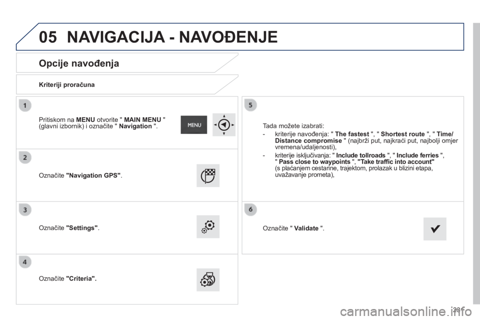 PEUGEOT 2008 2014  Upute Za Rukovanje (in Croatian) 05
231
       
Opcije navođenja 
  Kriteriji proračuna  
  Označite  "Navigation GPS" .   
  Označite  "Settings" .   
  Označite  "Criteria".
 Tada možete izabrati: 
   