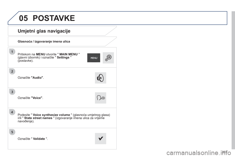 PEUGEOT 2008 2014  Upute Za Rukovanje (in Croatian) 05
237
       
Umjetni glas navigacije 
  Glasnoća / izgovaranje imena ulica  
  Označite  "Audio" .   
  Označite  "Voice" .   
  Podesite "  Voice synthesize volume  " (gl