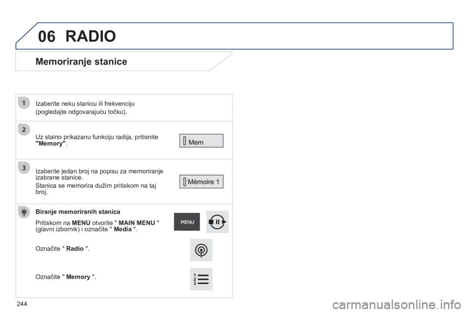 PEUGEOT 2008 2014  Upute Za Rukovanje (in Croatian) 06
      Memoriranje stanice 
 Uz stalno prikazanu funkciju radija, pritisnite "Memory" .    
  Izaberite neku stanicu ili frekvenciju  
(pogledajte odgovarajuću točku).   
 Izaberite jedan 