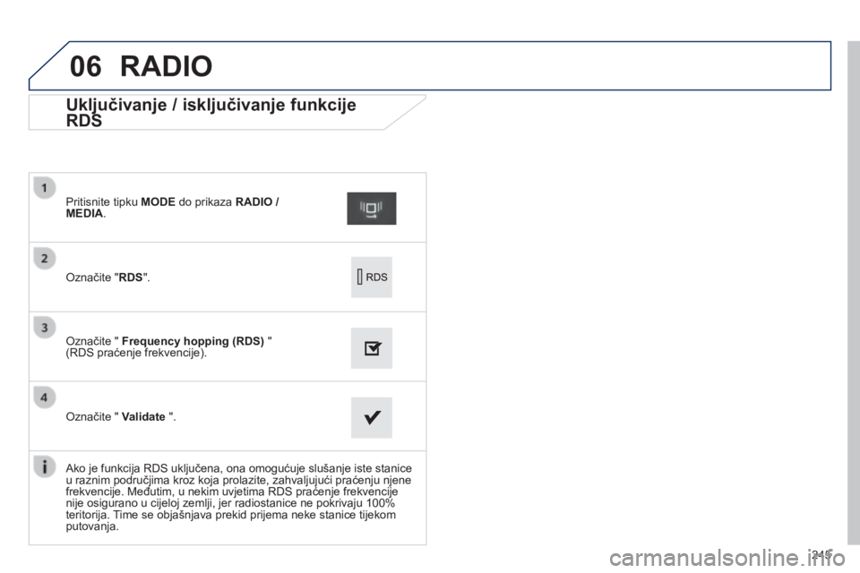 PEUGEOT 2008 2014  Upute Za Rukovanje (in Croatian) 06
245
             Uključivanje / isključivanje funkcije 
RDS 
  Označite " RDS " .   
  Pritisnite tipku  MODE  do prikaza  RADIO / MEDIA .   
  Označite "  Frequency hopping (RDS)  