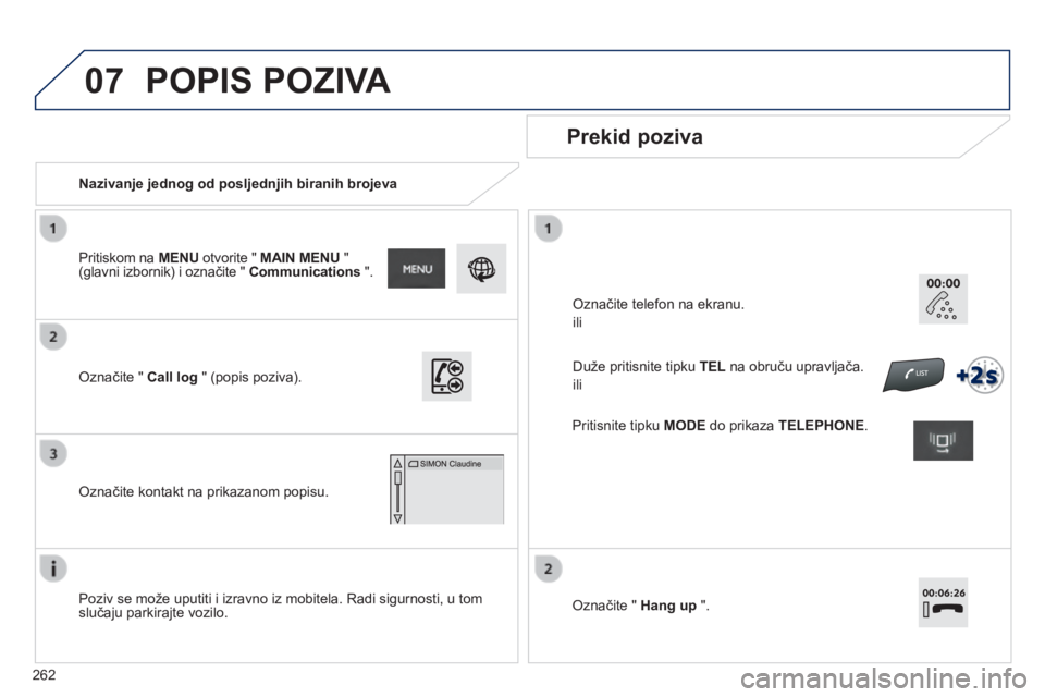 PEUGEOT 2008 2014  Upute Za Rukovanje (in Croatian) 07
262
   Nazivanje jednog od posljednjih biranih brojeva  
  Prekid poziva  
  Poziv se može uputiti i izravno iz mobitela. Radi sigurnosti, u tom slučaju parkirajte vozilo.   
  Označite "  C
