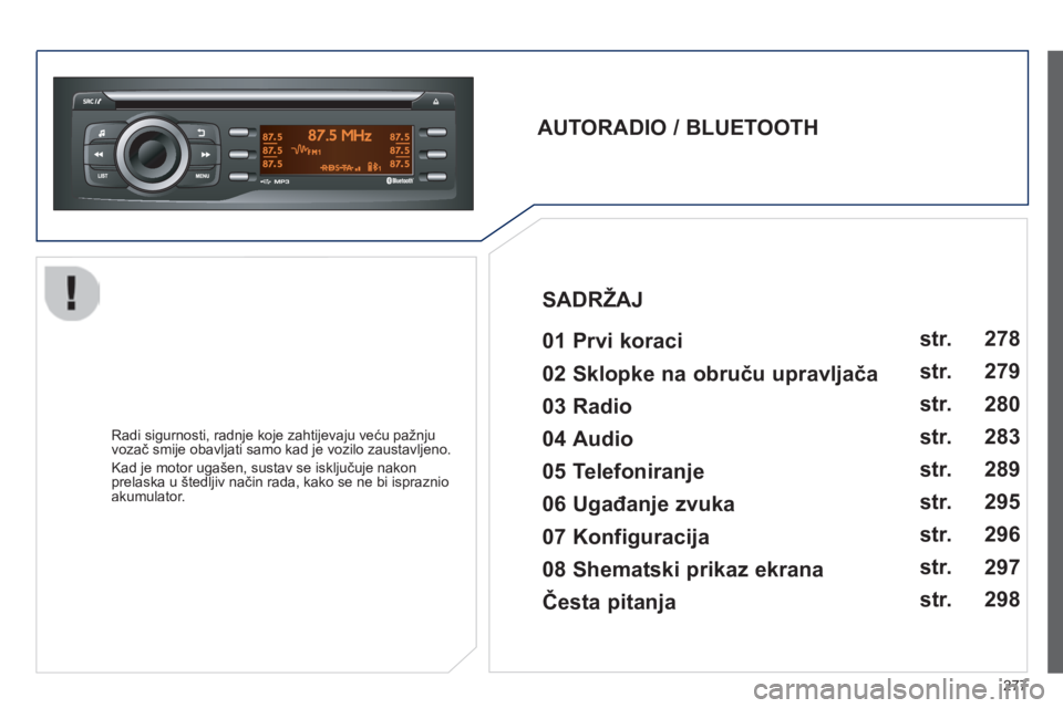 PEUGEOT 2008 2014  Upute Za Rukovanje (in Croatian) 277
  AUTORADIO / BLUETOOTH     01 Prvi koraci   
  Radi sigurnosti, radnje koje zahtijevaju veću pažnju vozač smije obavljati samo kad je vozilo zaustavljeno. 
 Kad je motor ugašen, sustav se isk