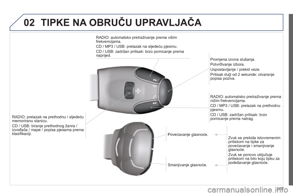 PEUGEOT 2008 2014  Upute Za Rukovanje (in Croatian) 02 TIPKE NA OBRUČU UPRAVLJAČA 
279
RADIO: prelazak na prethodnu / sljedeću RADIO: prelazak na prethodnu / sljedeću memoriranu stanicu. 
 CD / USB: biranje prethodnog žanra / izvođača / mape / p