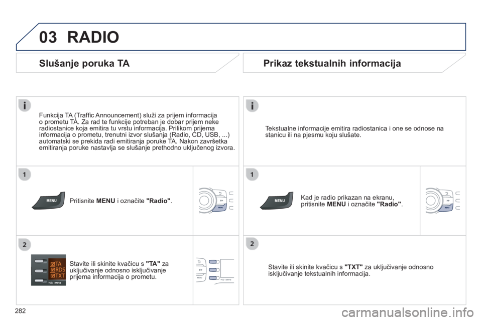 PEUGEOT 2008 2014  Upute Za Rukovanje (in Croatian) 03
282
 RADIO 
  Tekstualne informacije emitira radiostanica i one se odnose na stanicu ili na pjesmu koju slušate.  
  Kad je radio prikazan na ekranu, pritisnite  MENU  i označite  "Radio"
