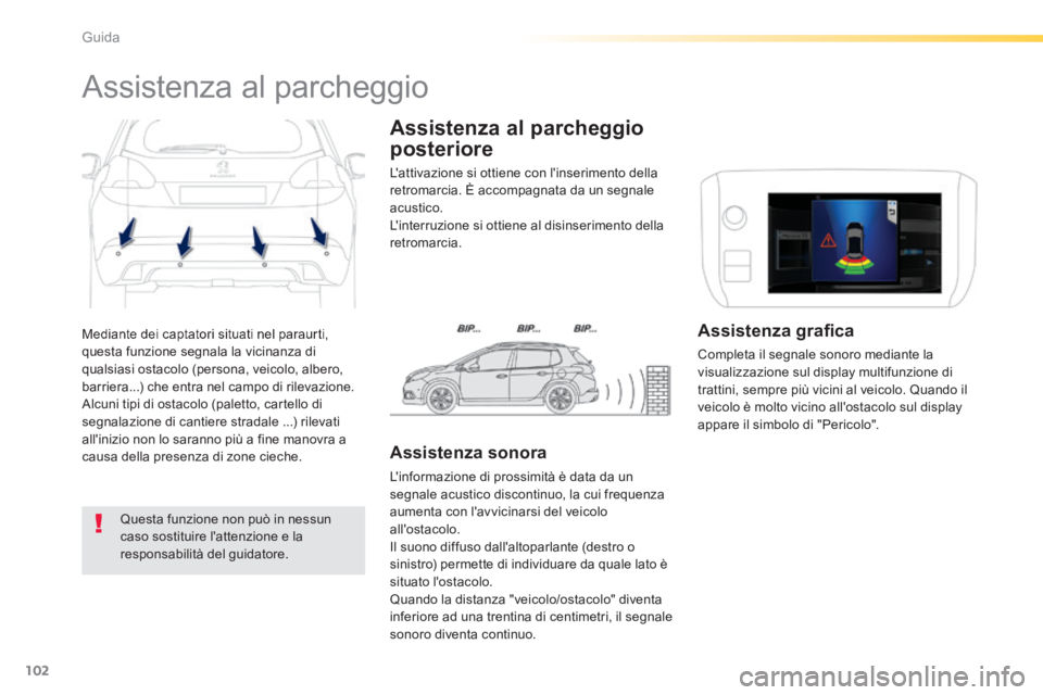 PEUGEOT 2008 2014 Manuale duso (in Italian) 102
Guida
Mediante dei captatori situati nel paraurti, questa funzione segnala la vicinanza di qualsiasi ostacolo (persona, veicolo, albero, barriera...) che entra nel campo di rilevazione. Alcuni t PEUGEOT 2008 2014 Manuale duso (in Italian) 102
Guida
Mediante dei captatori situati nel paraurti, questa funzione segnala la vicinanza di qualsiasi ostacolo (persona, veicolo, albero, barriera...) che entra nel campo di rilevazione. Alcuni t