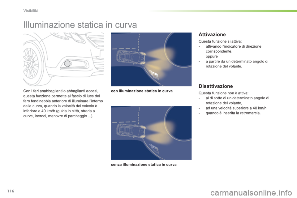 PEUGEOT 2008 2014  Manuale duso (in Italian) 116
Visibilità
  Con i fari anabbaglianti o abbaglianti accesi, questa funzione permette al fascio di luce del faro fendinebbia anteriore di illuminare linterno della curva, quando la velocità del 