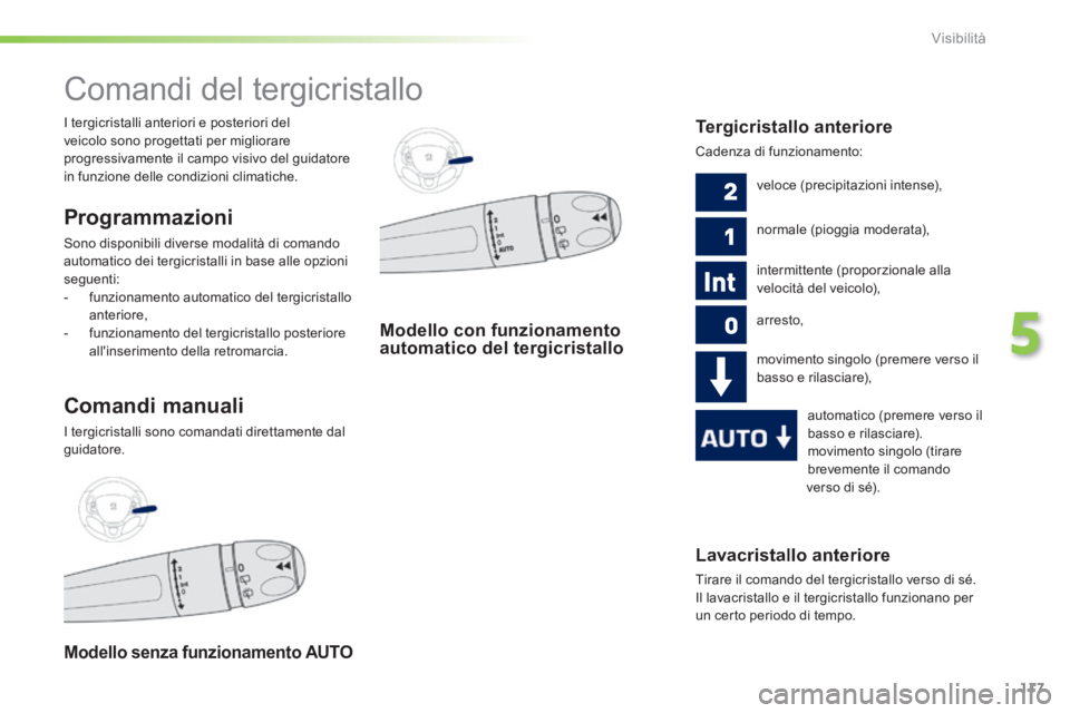 PEUGEOT 2008 2014  Manuale duso (in Italian) 117
5
Visibilità
Lavacristallo anteriore 
 Tirare il comando del tergicristallo verso di sé. 
Il lavacristallo e il tergicristallo funzionano per un certo periodo di tempo.   
         Comandi del t