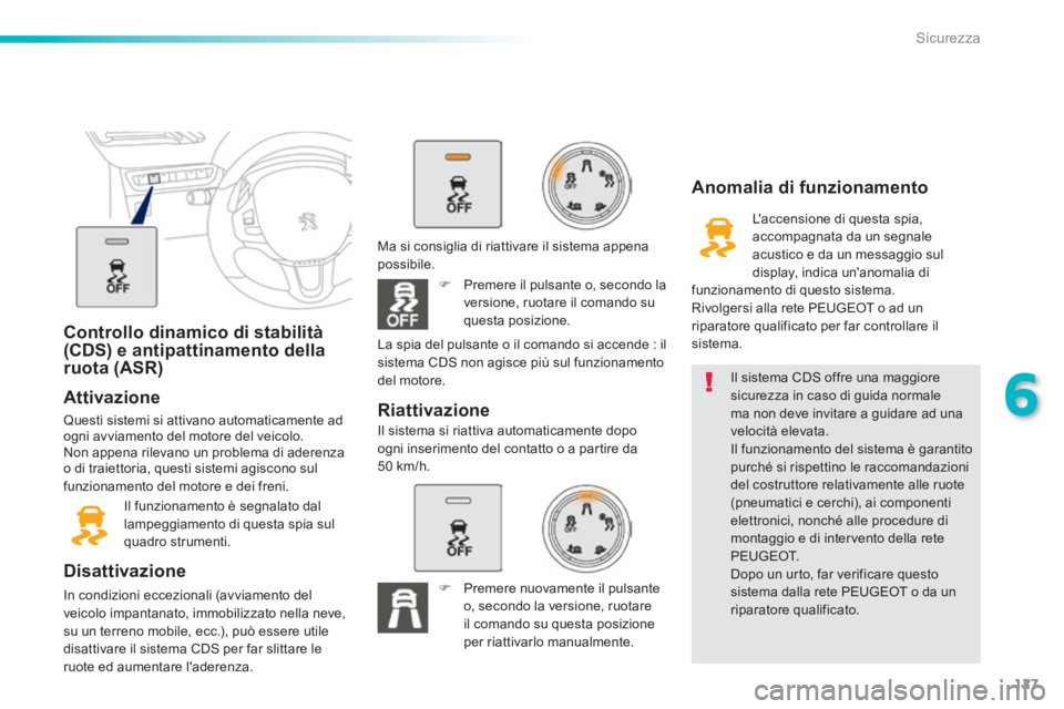 PEUGEOT 2008 2014  Manuale duso (in Italian) 127
6
Sicurezza
Controllo dinamico di stabilità (CDS) e antipattinamento della ruota  (ASR)  
  Attivazione 
 Questi sistemi si attivano automaticamente ad ogni avviamento del motore del veicolo.  No