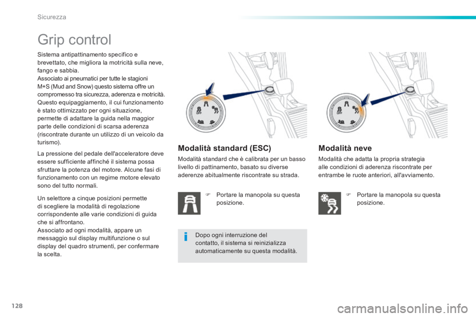 PEUGEOT 2008 2014  Manuale duso (in Italian) 128
Sicurezza
         Grip  control  
  Sistema antipattinamento specifico e brevettato, che migliora la motricità sulla neve, fango e sabbia.  Associato ai pneumatici per tutte le stagioni M+S (Mud