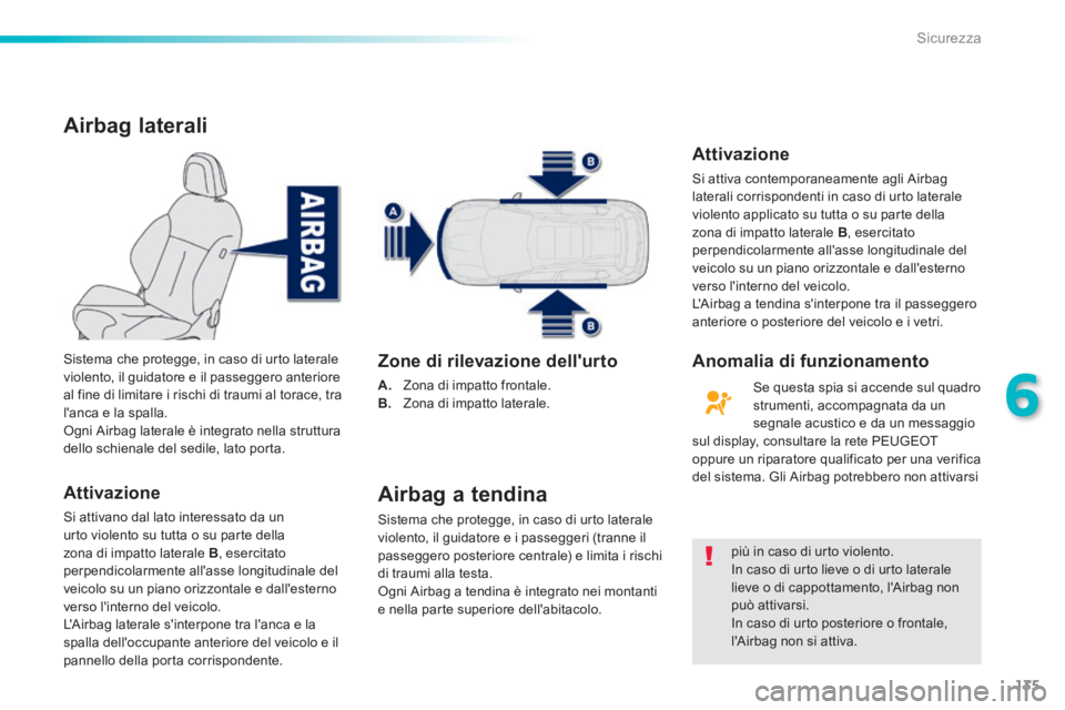 PEUGEOT 2008 2014  Manuale duso (in Italian) 135
6
Sicurezza
Airbag laterali 
  Attivazione 
 Si attivano dal lato interessato da un urto violento su tutta o su parte della zona di impatto laterale  B ,  esercitato perpendicolarmente allasse lo