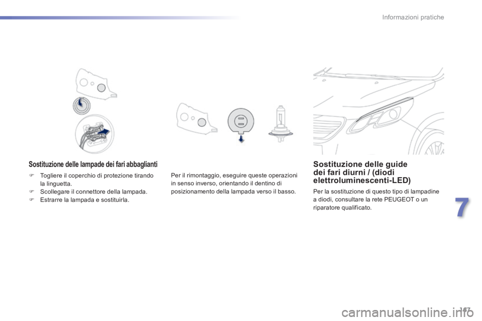 PEUGEOT 2008 2014  Manuale duso (in Italian) 167
7
Informazioni pratiche
  Sostituzione delle lampade dei fari abbaglianti Sostituzione delle guide dei fari diurni / (diodi elettroluminescenti-LED) 
 Per la sostituzione di questo tipo di lampadi