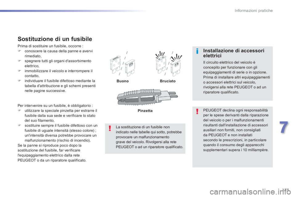 PEUGEOT 2008 2014 Manuale duso (in Italian) 173
7
Informazioni pratiche
Per intervenire su un fusibile, è obbligatorio : utilizzare la speciale pinzetta per estrarre il fusibile dalla sua sede e verificare lo stato del suo filamento, PEUGEOT 2008 2014 Manuale duso (in Italian) 173
7
Informazioni pratiche
Per intervenire su un fusibile, è obbligatorio : utilizzare la speciale pinzetta per estrarre il fusibile dalla sua sede e verificare lo stato del suo filamento,