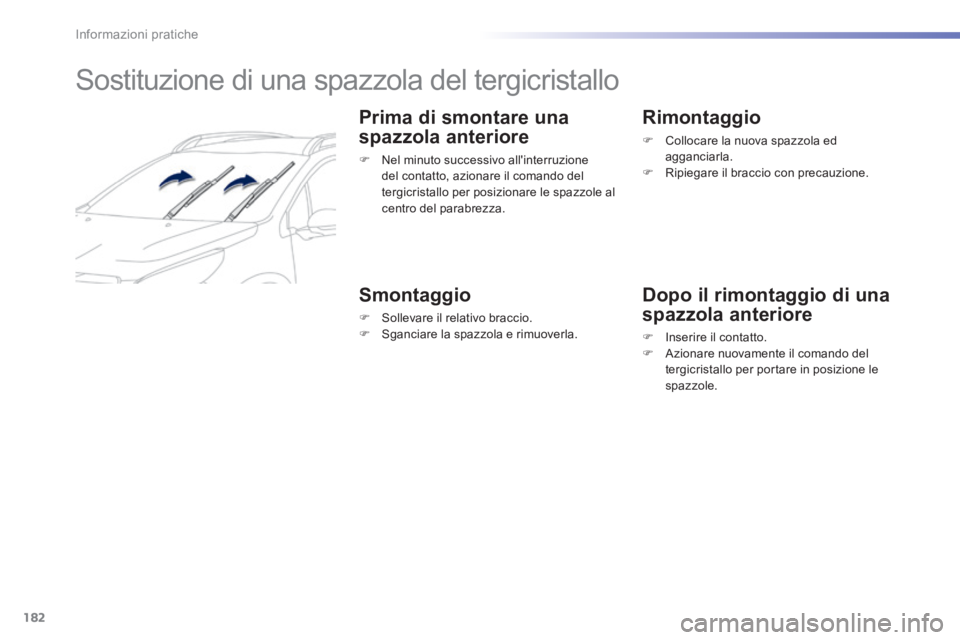 PEUGEOT 2008 2014  Manuale duso (in Italian) 182
Informazioni pratiche
         Sostituzione di una spazzola del tergicristallo 
  Prima di smontare una 
spazzola anteriore 
   Nel minuto successivo allinterruzione del contatto, azionare il 