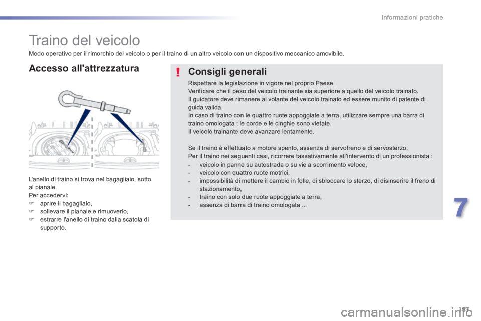 PEUGEOT 2008 2014  Manuale duso (in Italian) 183
7
Informazioni pratiche
     Traino  del  veicolo 
  Accesso  allattrezzatura 
 Lanello di traino si trova nel bagagliaio, sotto al pianale.  Per  accedervi:    aprire il bagagliaio,    so