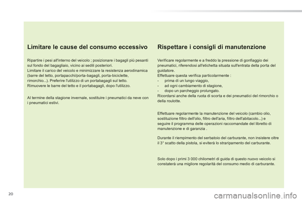 PEUGEOT 2008 2014 Manuale duso (in Italian) 20
Limitare le cause del consumo eccessivo
Ripartire i pesi allinterno del veicolo ; posizionare i bagagli più pesanti sul fondo del bagagliaio, vicino ai sedili posteriori. Limitare il carico PEUGEOT 2008 2014 Manuale duso (in Italian) 20
Limitare le cause del consumo eccessivo
Ripartire i pesi allinterno del veicolo ; posizionare i bagagli più pesanti sul fondo del bagagliaio, vicino ai sedili posteriori. Limitare il carico