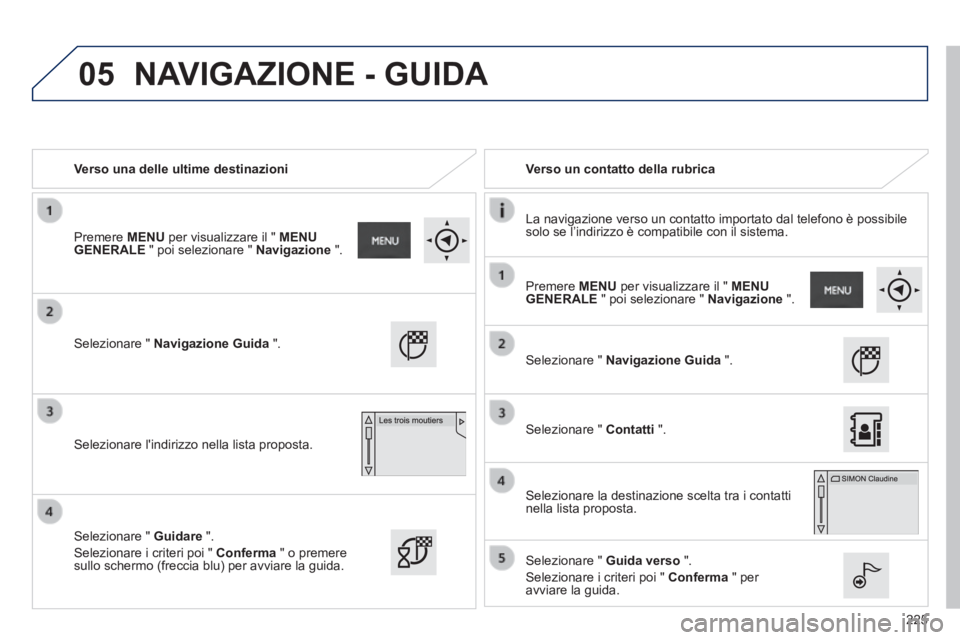 PEUGEOT 2008 2014 Manuale duso (in Italian) 05
225
Verso una delle ultime destinazioni Verso un contatto della rubrica
La navigazione verso un contatto importato dal telefono è possibile solo se l’indirizzo è compatibile PEUGEOT 2008 2014 Manuale duso (in Italian) 05
225
Verso una delle ultime destinazioni Verso un contatto della rubrica
La navigazione verso un contatto importato dal telefono è possibile solo se l’indirizzo è compatibile