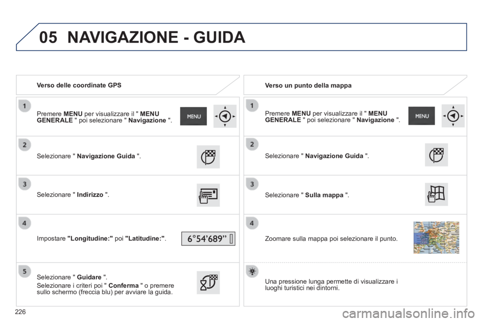PEUGEOT 2008 2014 Manuale duso (in Italian) 05
Verso delle coordinate GPS Verso un punto della mappa
Selezionare " Navigazione Guida ".
Selezionare " Indirizzo ".
Impostare "Longitudine:" poi "Latitudine: PEUGEOT 2008 2014 Manuale duso (in Italian) 05
Verso delle coordinate GPS Verso un punto della mappa
Selezionare " Navigazione Guida ".
Selezionare " Indirizzo ".
Impostare "Longitudine:" poi "Latitudine: