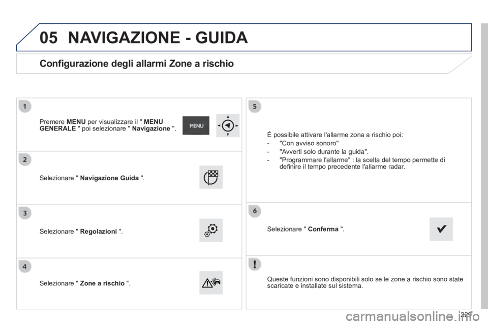 PEUGEOT 2008 2014  Manuale duso (in Italian) 05
  Queste funzioni sono disponibili solo se le zone a rischio sono state scaricate e installate sul sistema.   
  Selezionare  "   Navigazione Guida   ".  
  Selezionare  "   Regolazioni   ".  
  Se