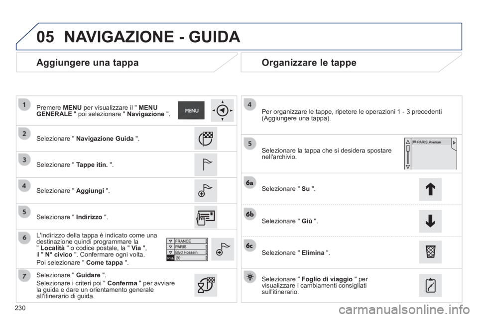 PEUGEOT 2008 2014  Manuale duso (in Italian) 05
230
  Aggiungere  una  tappa   Organizzare  le  tappe 
  Selezionare  "   Navigazione Guida   ".  
  Selezionare  "   Tappe itin.   ".  
  Selezionare  "   Aggiungi   ".  
  Lindirizzo della tappa