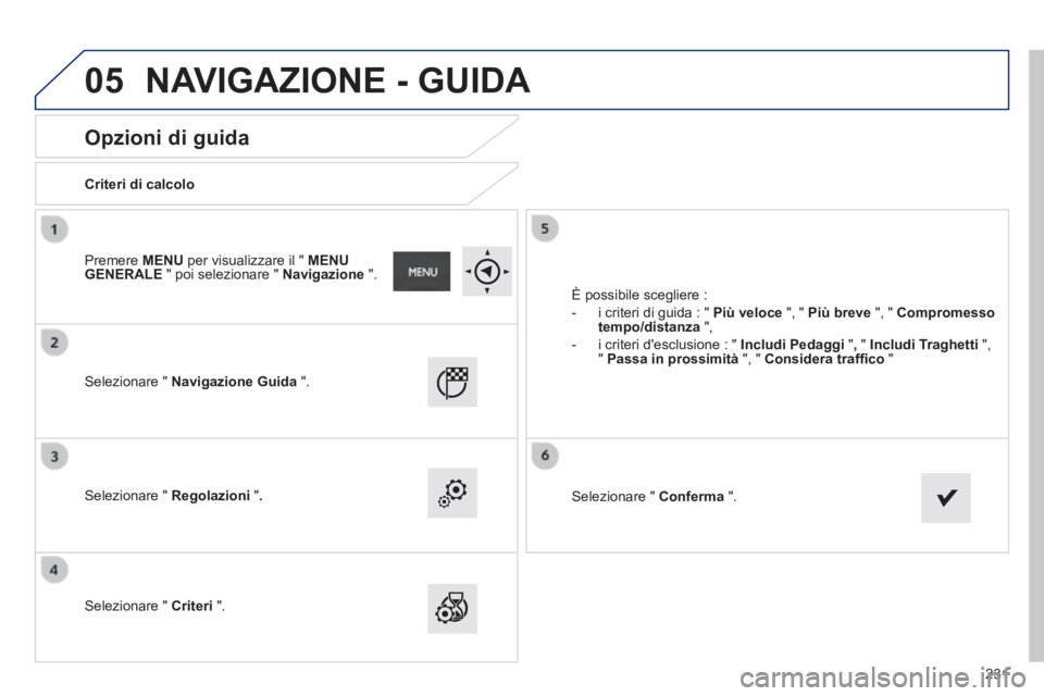 PEUGEOT 2008 2014  Manuale duso (in Italian) 05
231
       
Opzioni di guida 
  Criteri  di  calcolo  
  Selezionare  "   Navigazione Guida   ".  
  Selezionare  "   Regolazioni   " .
  Selezionare  "   Criteri   ". 
 È possibile scegliere : 
 