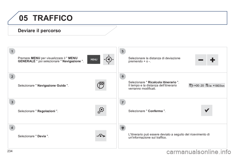 PEUGEOT 2008 2014  Manuale duso (in Italian) 05
  Deviare  il  percorso 
  Premere   MENU  per visualizzare il "  MENU GENERALE  " poi selezionare "  Navigazione   ".  
  Selezionare  "   Navigazione Guida   ".  
  Selezionare  "   Regolazioni  