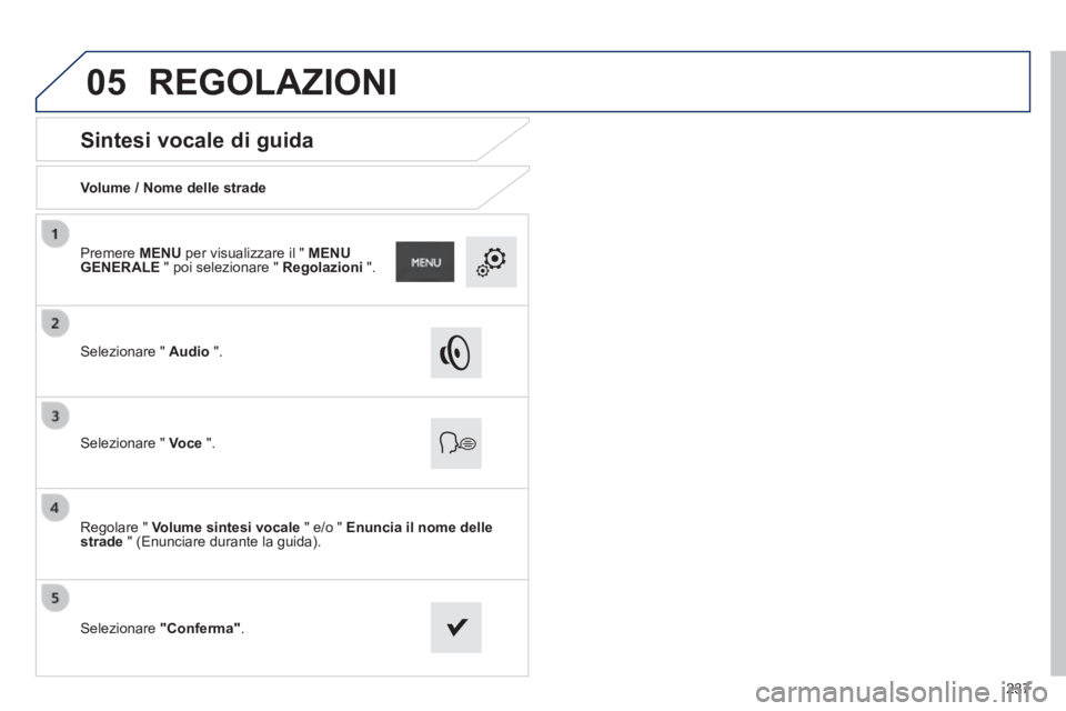 PEUGEOT 2008 2014  Manuale duso (in Italian) 05
237
       
Sintesi vocale di guida 
  Volume / Nome delle strade  
  Selezionare  "   Audio   " .   
  Selezionare  "   Voce   ".  
  Regolare  "   Volume sintesi vocale  " e/o "  Enuncia il nome 