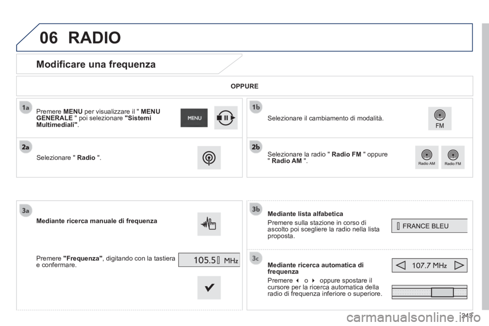 PEUGEOT 2008 2014  Manuale duso (in Italian) 06
243
            Modificare una frequenza 
  Mediante  lista  alfabetica 
 Premere sulla stazione in corso di ascolto poi scegliere la radio nella lista proposta.  
  Mediante ricerca automatica di 