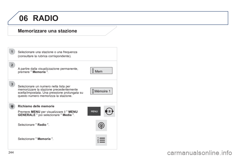 PEUGEOT 2008 2014  Manuale duso (in Italian) 06
      Memorizzare  una  stazione 
 A partire dalla visualizzazione permanente, premere "  Memoria   ".   
  Selezionare una stazione o una frequenza  
(consultare la rubrica corrispondente).   
 Se