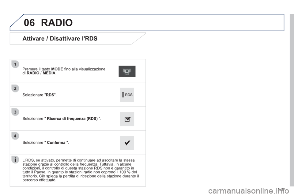 PEUGEOT 2008 2014  Manuale duso (in Italian) 06
245
             Attivare / Disattivare lRDS 
  Selezionare  " RDS ".  
  Premere il tasto  MODE  ﬁ no alla visualizzazione di  RADIO  /  MEDIA .  
  Selezionare  "   Ricerca di frequenza (RDS) 