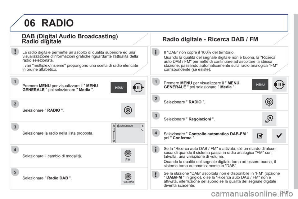 PEUGEOT 2008 2014  Manuale duso (in Italian) 06
247
  Se la "Ricerca auto DAB / FM" è attivata, cè un ritardo di alcuni\
 secondi quando il sistema passa in radio analogica "FM" con, talvolta, una variazione di volume. 
 Quando la qualità de