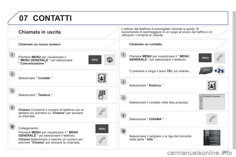 PEUGEOT 2008 2014 Manuale duso (in Italian) 07
261
Premere MENU per visualizzare il " MENU GENERALE " poi selezionare il telefono.
Chiamare un nuovo numero Chiamare un contatto
Chiamata in uscita Lutilizzo del tel PEUGEOT 2008 2014 Manuale duso (in Italian) 07
261
Premere MENU per visualizzare il " MENU GENERALE " poi selezionare il telefono.
Chiamare un nuovo numero Chiamare un contatto
Chiamata in uscita Lutilizzo del tel