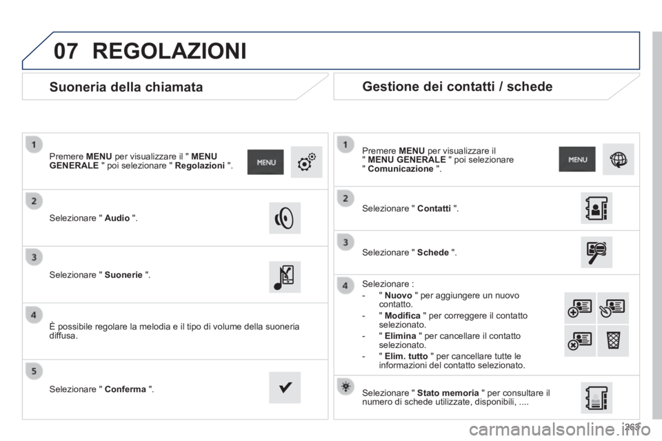 PEUGEOT 2008 2014 Manuale duso (in Italian) 07
263
Suoneria della chiamata
Selezionare " Audio ".
Premere MENU per visualizzare il " MENU GENERALE " poi selezionare " Regolazioni ".
Selezionare " Suonerie ". PEUGEOT 2008 2014 Manuale duso (in Italian) 07
263
Suoneria della chiamata
Selezionare " Audio ".
Premere MENU per visualizzare il " MENU GENERALE " poi selezionare " Regolazioni ".
Selezionare " Suonerie ".