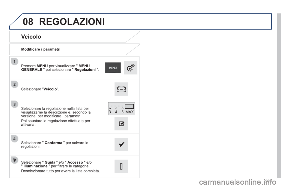 PEUGEOT 2008 2014  Manuale duso (in Italian) 08
269
  Veicolo 
  Modiﬁ care i parametri  
  Selezionare  " Veicolo ".  
  Premere   MENU  per visualizzare "  MENU GENERALE  " poi selezionare "  Regolazioni   ".  
  Selezionare  "   Conferma  "